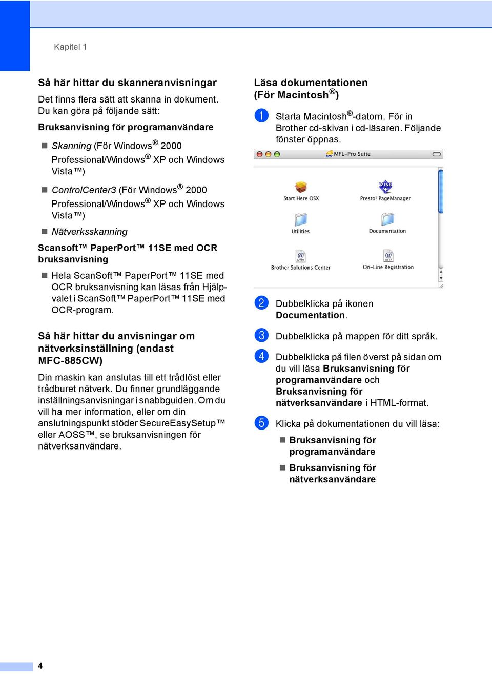 Windows Vista ) Nätverksskanning Scansoft PaperPort 11SE med OCR bruksanvisning Hela ScanSoft PaperPort 11SE med OCR bruksanvisning kan läsas från Hjälpvalet i ScanSoft PaperPort 11SE med OCR-program.