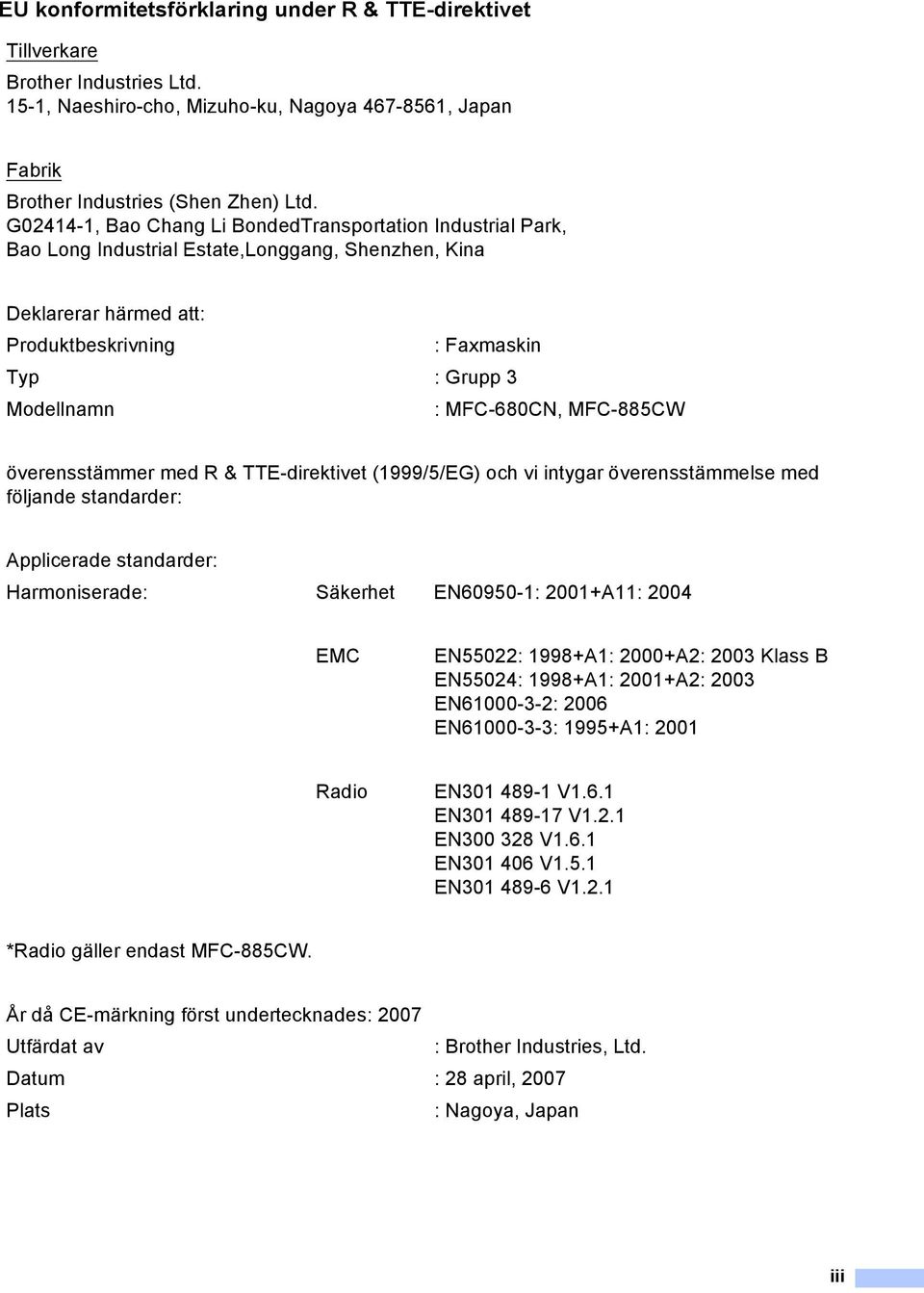 MFC-680CN, MFC-885CW överensstämmer med R & TTE-direktivet (1999/5/EG) och vi intygar överensstämmelse med följande standarder: Applicerade standarder: Harmoniserade: Säkerhet EN60950-1: 2001+A11: