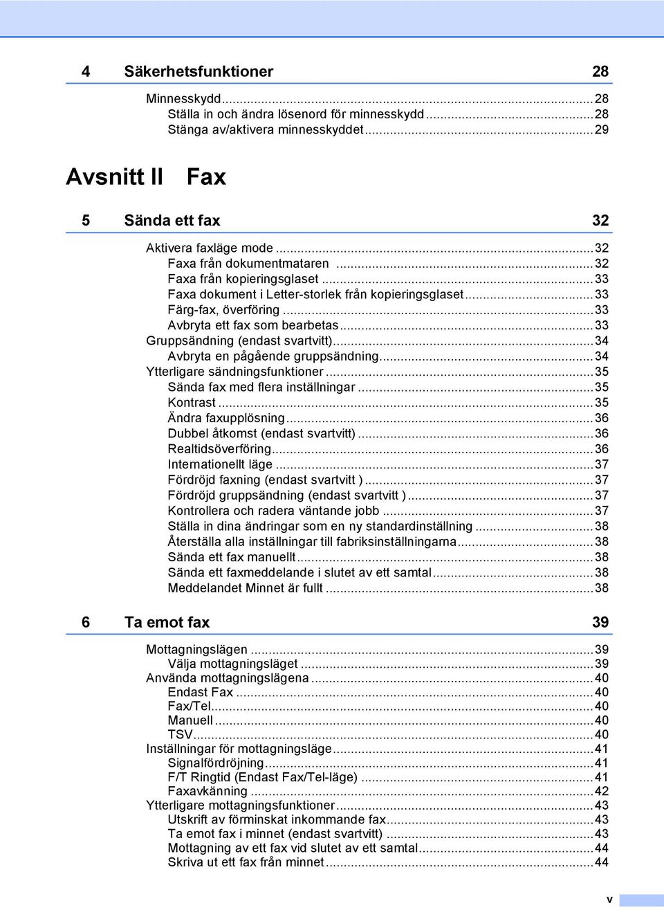 ..33 Gruppsändning (endast svartvitt)...34 Avbryta en pågående gruppsändning...34 Ytterligare sändningsfunktioner...35 Sända fax med flera inställningar...35 Kontrast...35 Ändra faxupplösning.