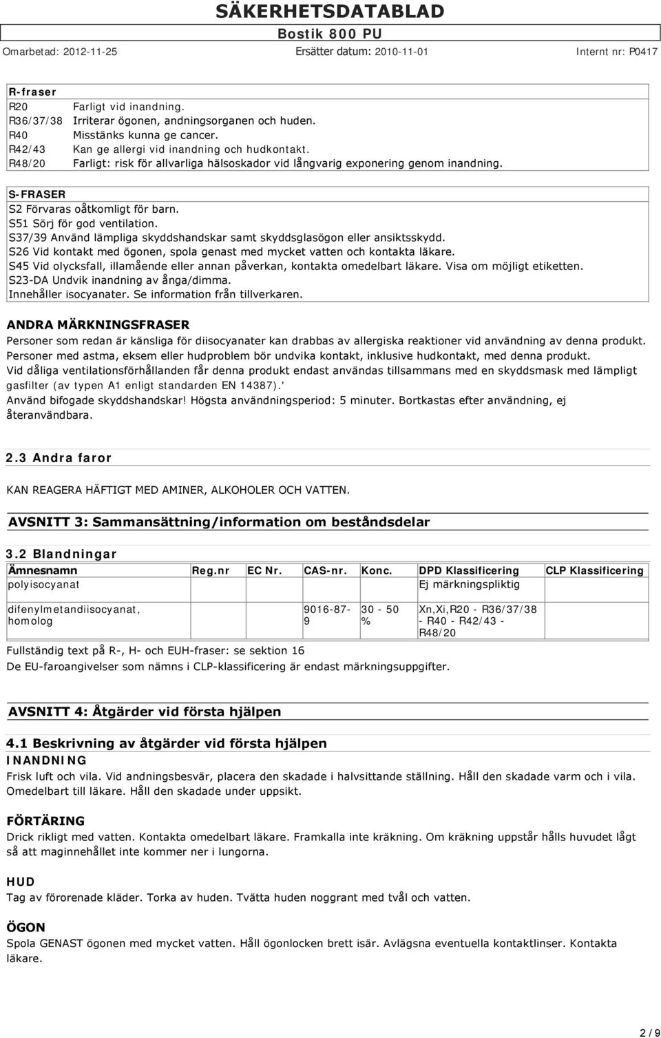 S37/39 Använd lämpliga skyddshandskar samt skyddsglasögon eller ansiktsskydd. S26 Vid kontakt med ögonen, spola genast med mycket vatten och kontakta läkare.