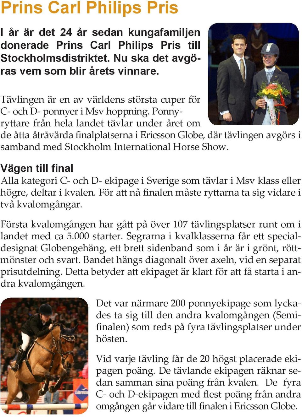 Ponnyryttare från hela landet tävlar under året om de åtta åtråvärda finalplatserna i Ericsson Globe, där tävlingen avgörs i samband med Stockholm International Horse Show.