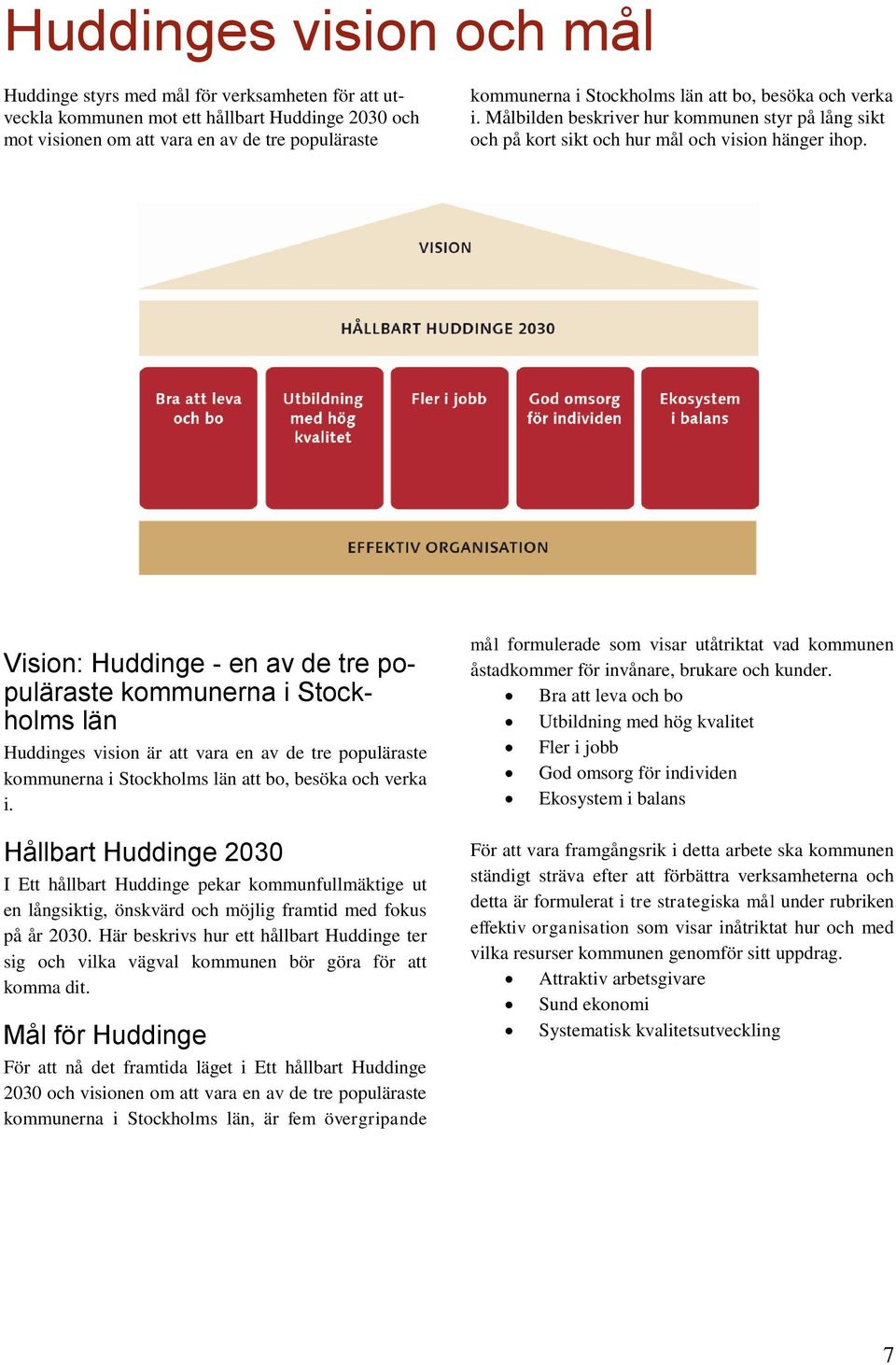 Vision: Huddinge - en av de tre populäraste kommunerna i Stockholms län Huddinges vision är att vara en av de tre populäraste kommunerna i Stockholms län att bo, besöka och verka i.