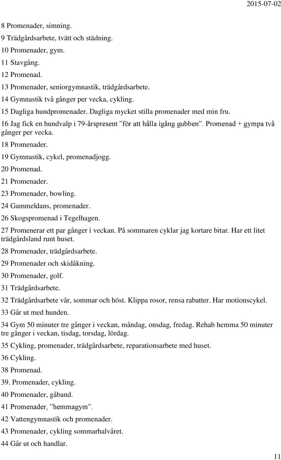 19 Gymnastik, cykel, promenadjogg. 20 Promenad. 21 Promenader. 23 Promenader, bowling. 24 Gammeldans, promenader. 26 Skogspromenad i Tegelhagen. 27 Promenerar ett par gånger i veckan.