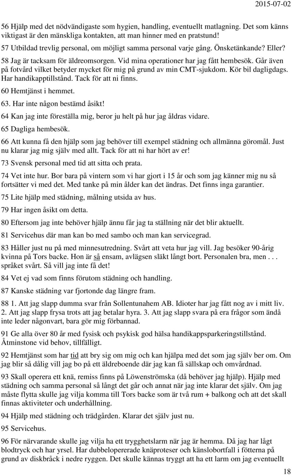 Går även på fotvård vilket betyder mycket för mig på grund av min CMT-sjukdom. Kör bil dagligdags. Har handikapptillstånd. Tack för att ni finns. 60 Hemtjänst i hemmet. 63.