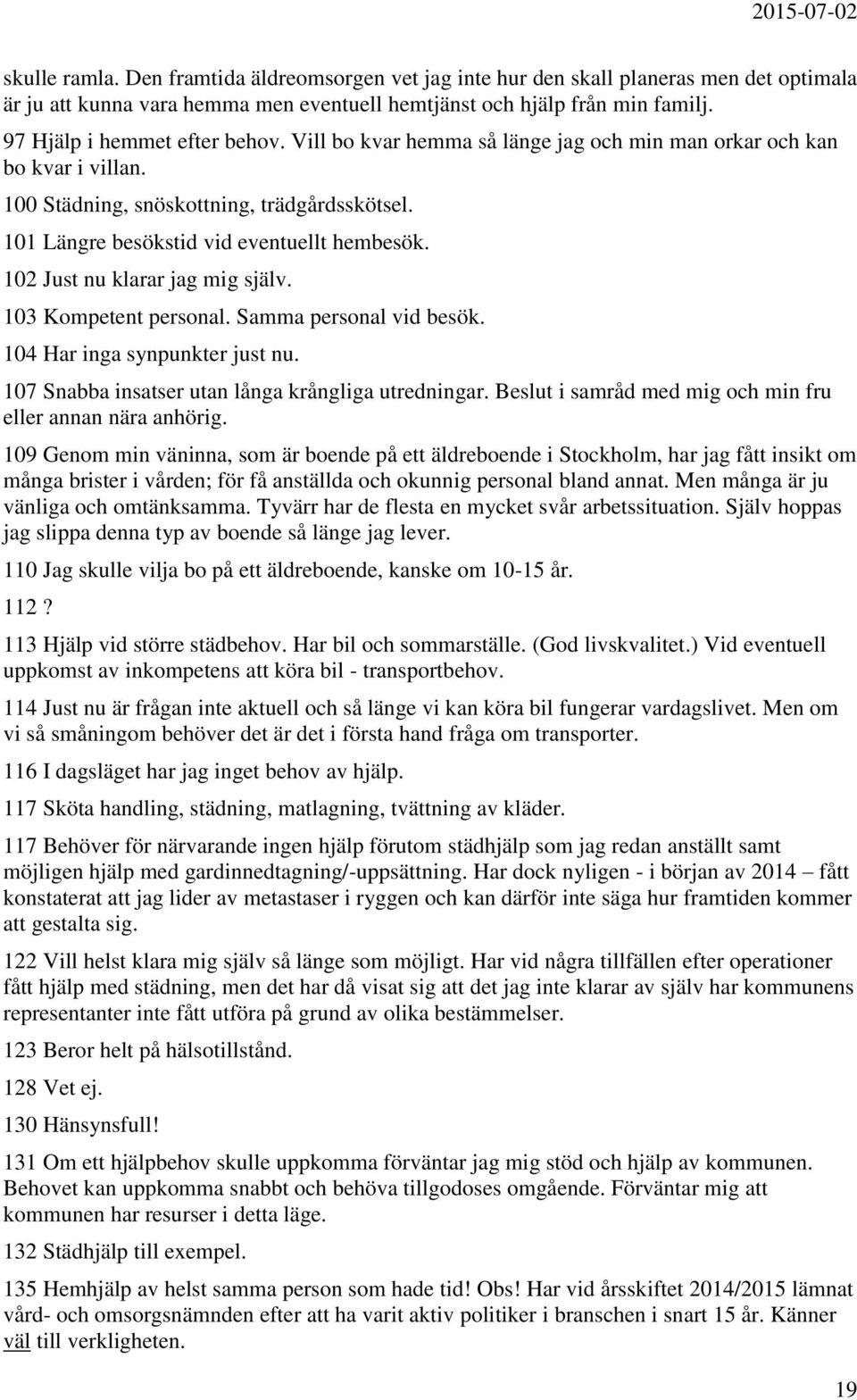 102 Just nu klarar jag mig själv. 103 Kompetent personal. Samma personal vid besök. 104 Har inga synpunkter just nu. 107 Snabba insatser utan långa krångliga utredningar.