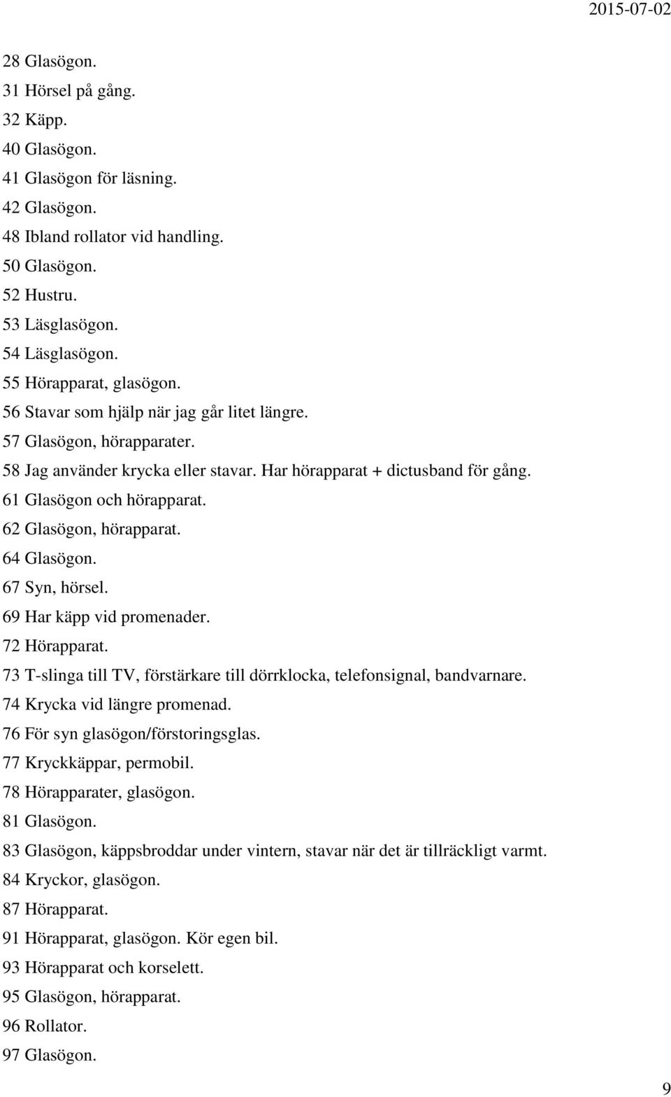 62 Glasögon, hörapparat. 64 Glasögon. 67 Syn, hörsel. 69 Har käpp vid promenader. 72 Hörapparat. 73 T-slinga till TV, förstärkare till dörrklocka, telefonsignal, bandvarnare.