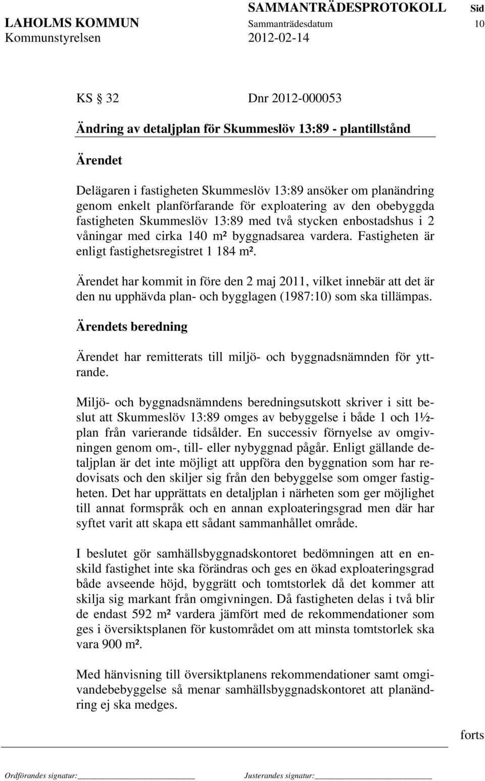 Fastigheten är enligt fastighetsregistret 1 184 m². har kommit in före den 2 maj 2011, vilket innebär att det är den nu upphävda plan- och bygglagen (1987:10) som ska tillämpas.