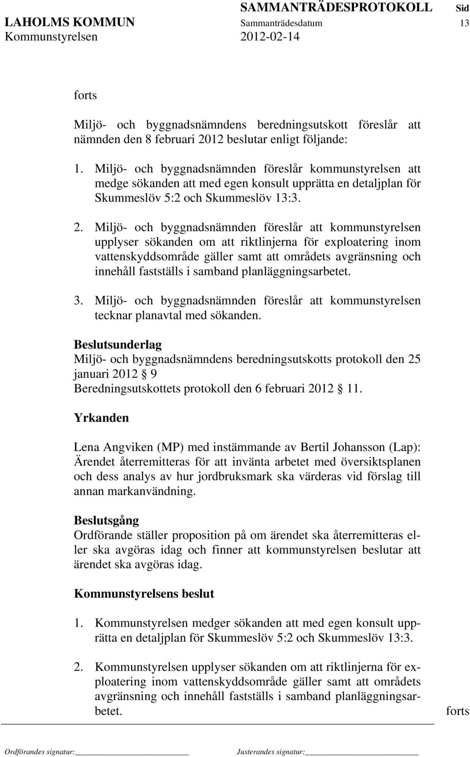 Miljö- och byggnadsnämnden föreslår att kommunstyrelsen upplyser sökanden om att riktlinjerna för exploatering inom vattenskyddsområde gäller samt att områdets avgränsning och innehåll fastställs i