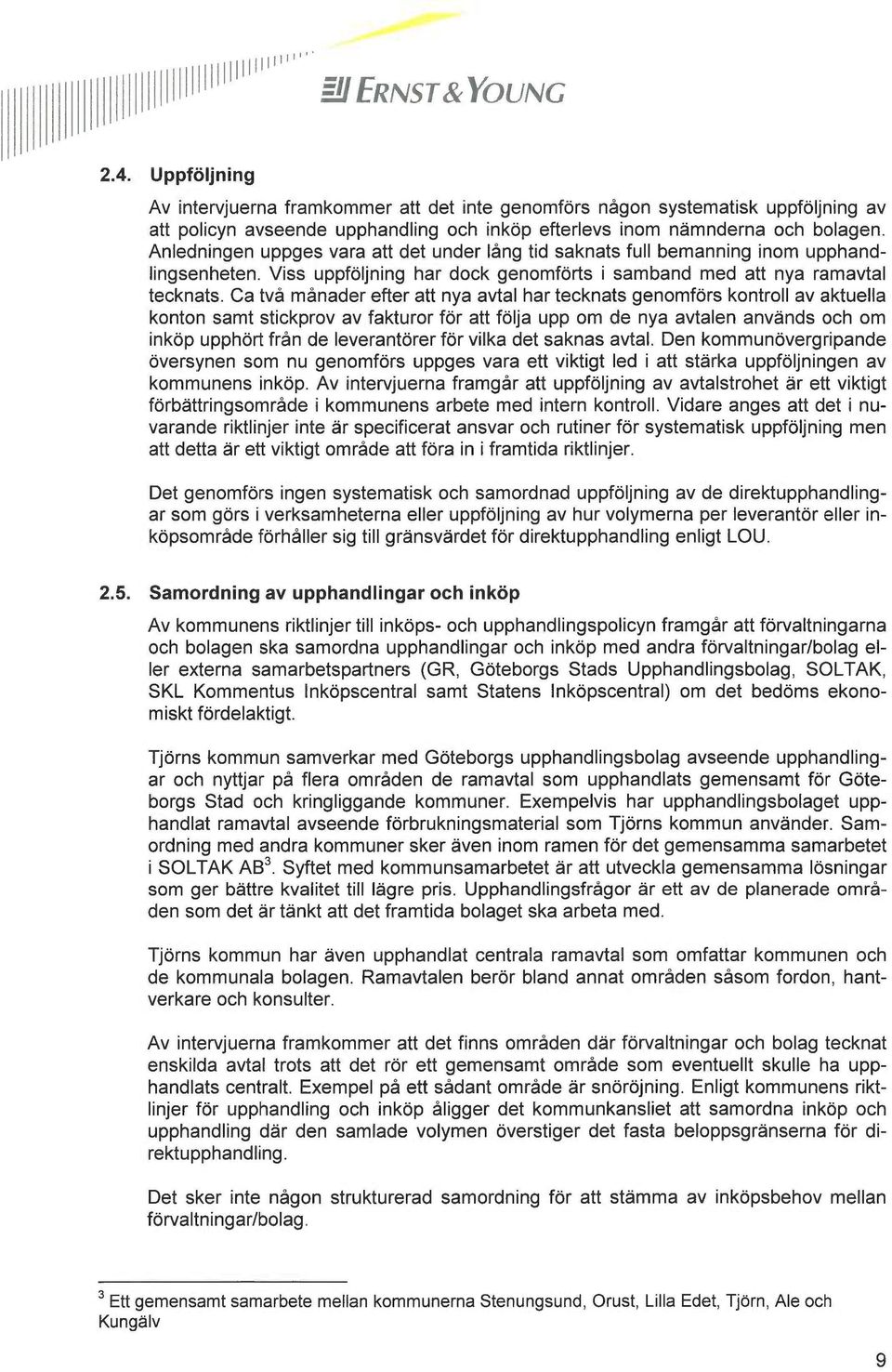 Ca två månader efter att nya avtal har tecknats genomförs kontroll av aktuella konton samt stickprov av fakturor för att följa upp om de nya avtalen används och om inköp upphört från de leverantörer