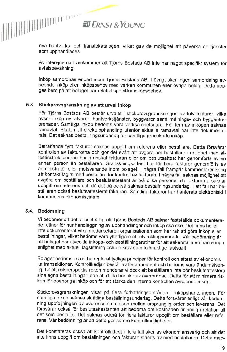 I övrigt sker ingen samordning avseende inköp eller inköpsbehov med varken kommunen eller övriga bolag. Detta uppges bero på att bolaget har relativt specifika inköpsbehov. 5.3.