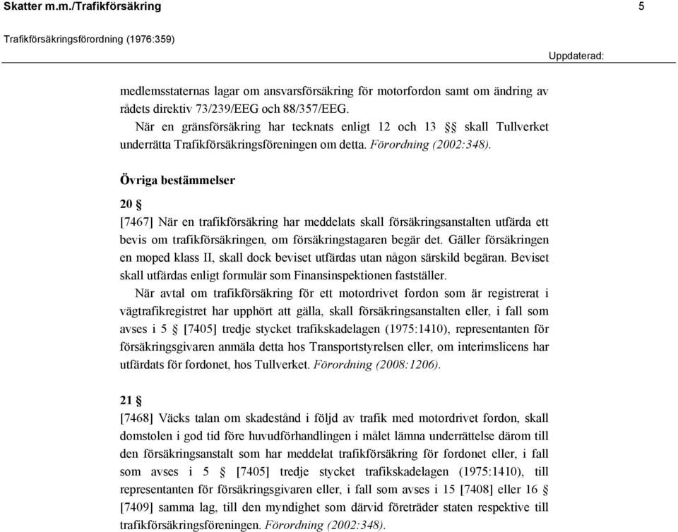 Övriga bestämmelser 20 [7467] När en trafikförsäkring har meddelats skall försäkringsanstalten utfärda ett bevis om trafikförsäkringen, om försäkringstagaren begär det.