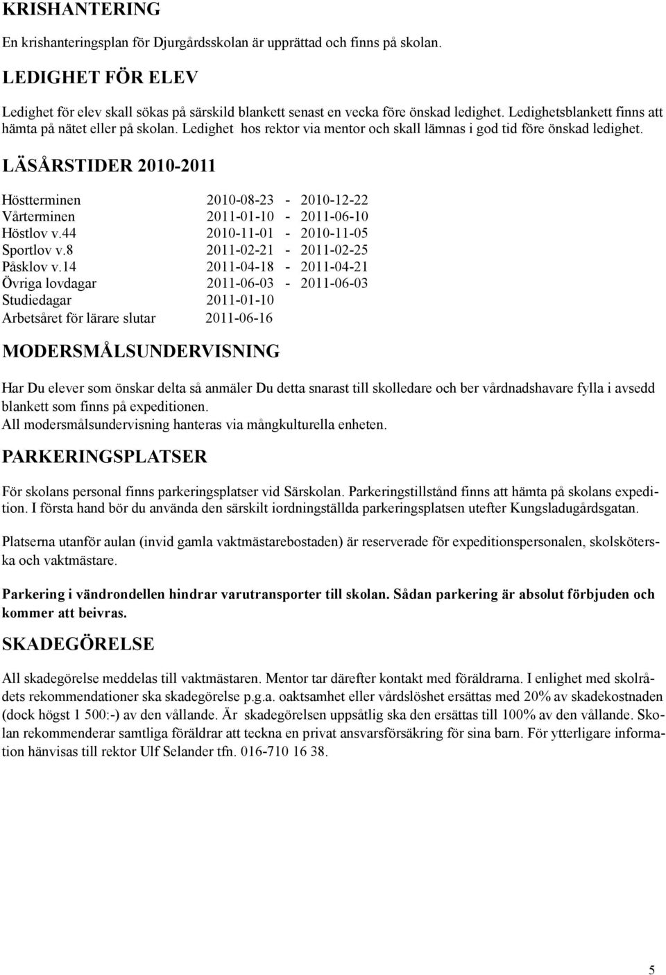 LÄSÅRSTIDER 2010-2011 Höstterminen 2010-08-23-2010-12-22 Vårterminen 2011-01-10-2011-06-10 Höstlov v.44 2010-11-01-2010-11-05 Sportlov v.8 2011-02-21-2011-02-25 Påsklov v.