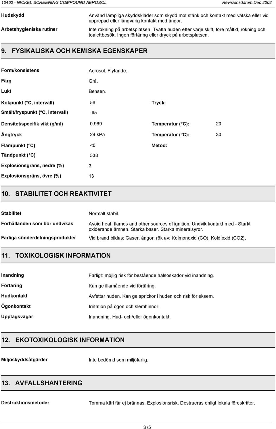 FYSIKALISKA OCH KEMISKA EGENSKAPER Form/konsistens Färg Lukt Kokpunkt ( C, intervall) Aerosol. Flytande. Grå. Bensen.