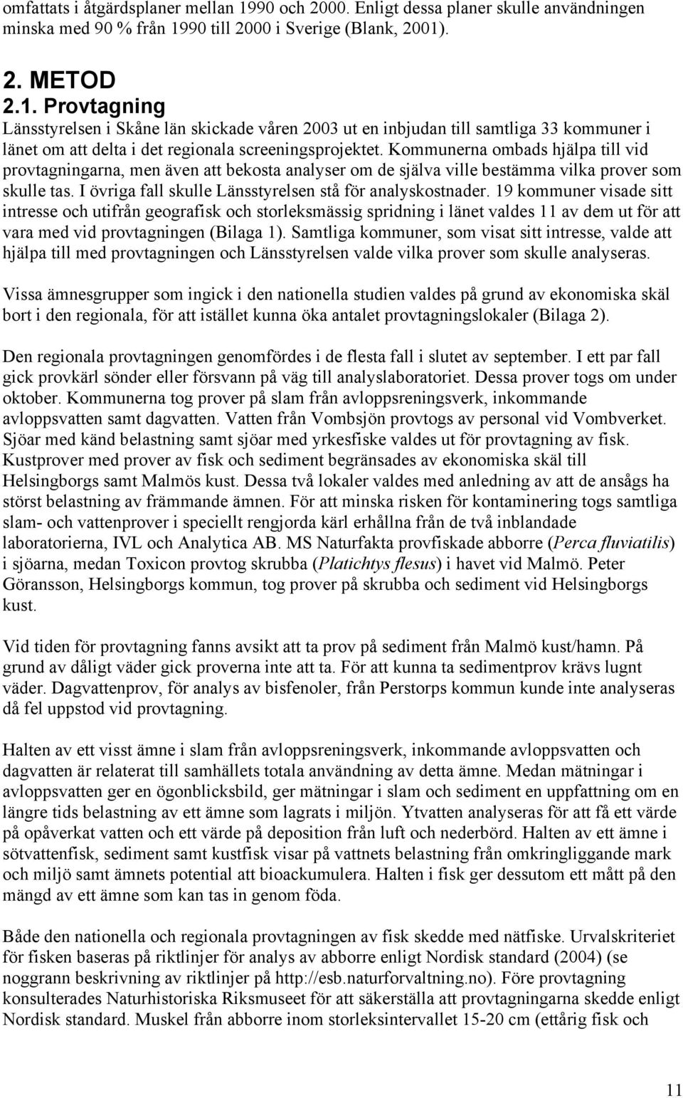 19 kommuner visade sitt intresse och utifrån geografisk och storleksmässig spridning i länet valdes 11 av dem ut för att vara med vid provtagningen (Bilaga 1).