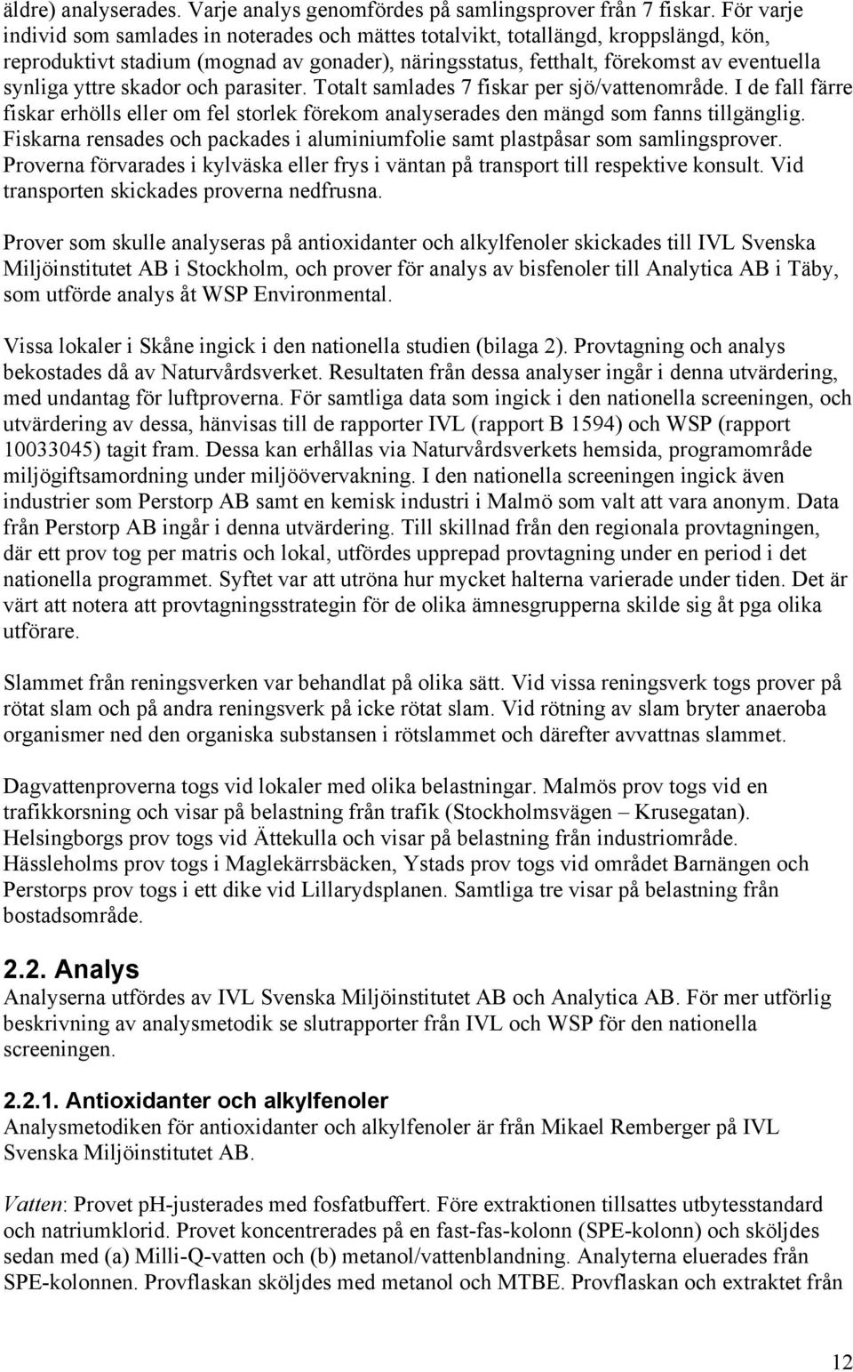 yttre skador och parasiter. Totalt samlades 7 fiskar per sjö/vattenområde. I de fall färre fiskar erhölls eller om fel storlek förekom analyserades den mängd som fanns tillgänglig.