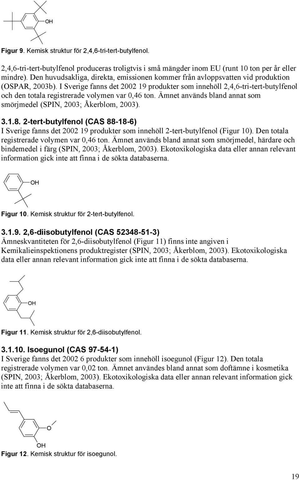 I Sverige fanns det 2002 19 produkter som innehöll 2,4,6-tri-tert-butylfenol och den totala registrerade volymen var 0,46 ton. Ämnet används bland annat som smörjmedel (SPIN, 2003; Åkerblom, 2003). 3.