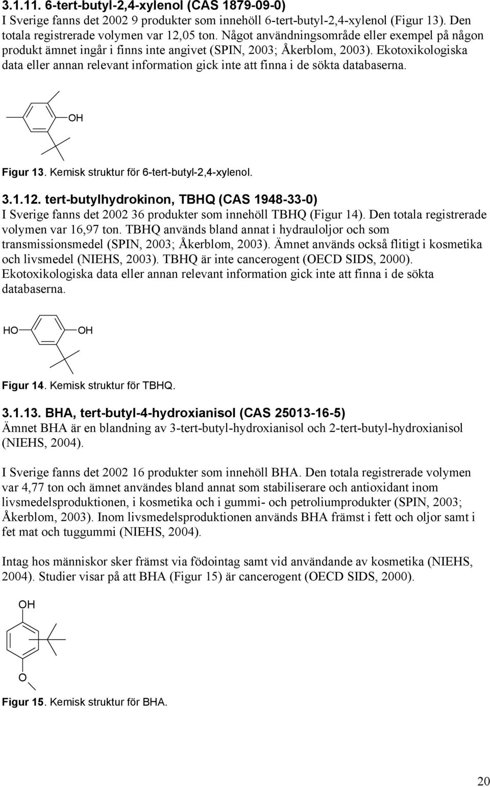 Ekotoxikologiska data eller annan relevant information gick inte att finna i de sökta databaserna. OH Figur 13. Kemisk struktur för 6-tert-butyl-2,4-xylenol. 3.1.12.