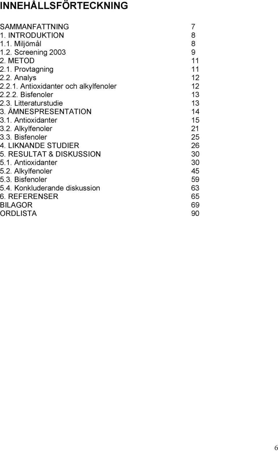 1. Antioxidanter 15 3.2. Alkylfenoler 21 3.3. Bisfenoler 25 4. LIKNANDE STUDIER 26 5. RESULTAT & DISKUSSION 30 5.1. Antioxidanter 30 5.