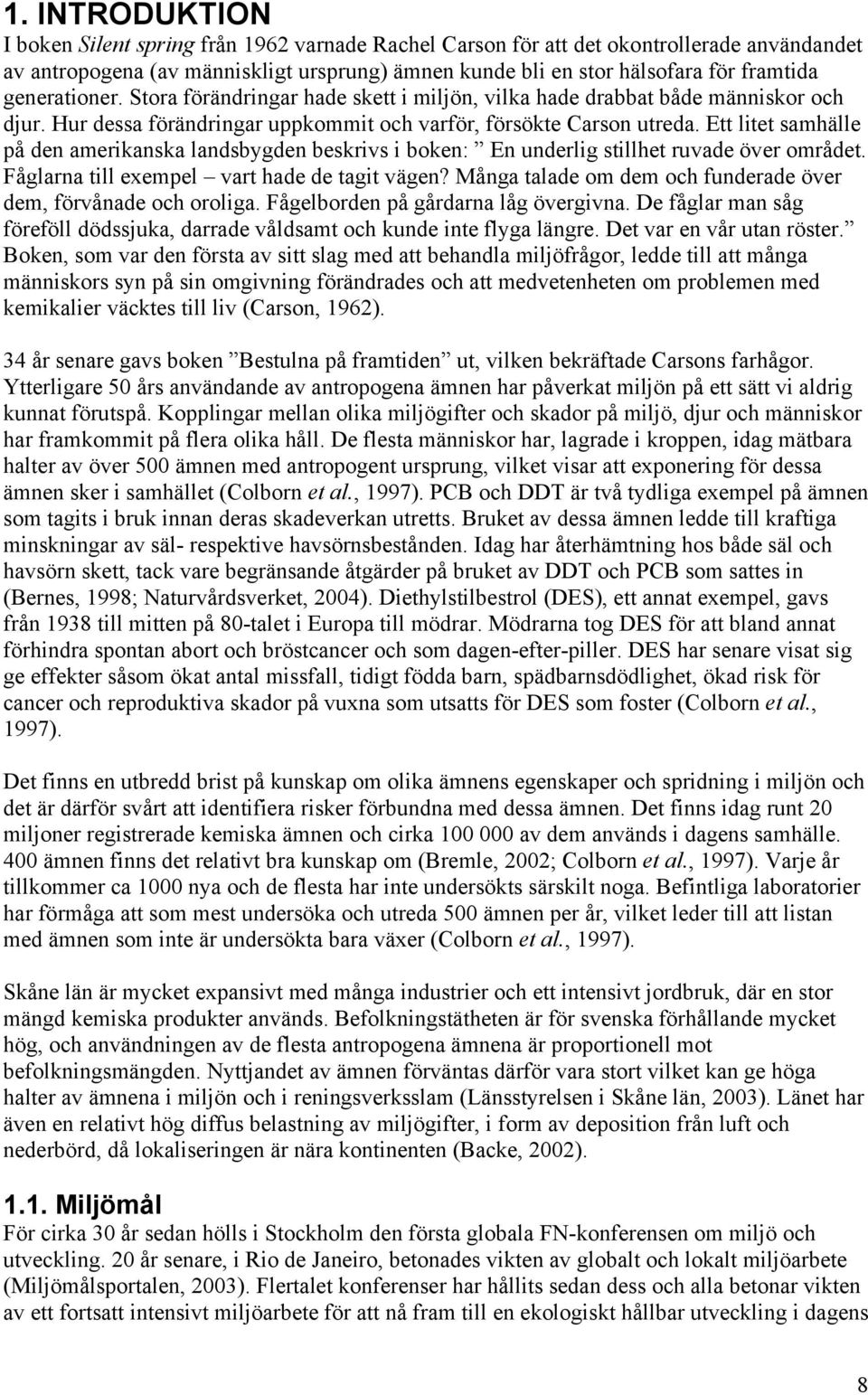 Ett litet samhälle på den amerikanska landsbygden beskrivs i boken: En underlig stillhet ruvade över området. Fåglarna till exempel vart hade de tagit vägen?