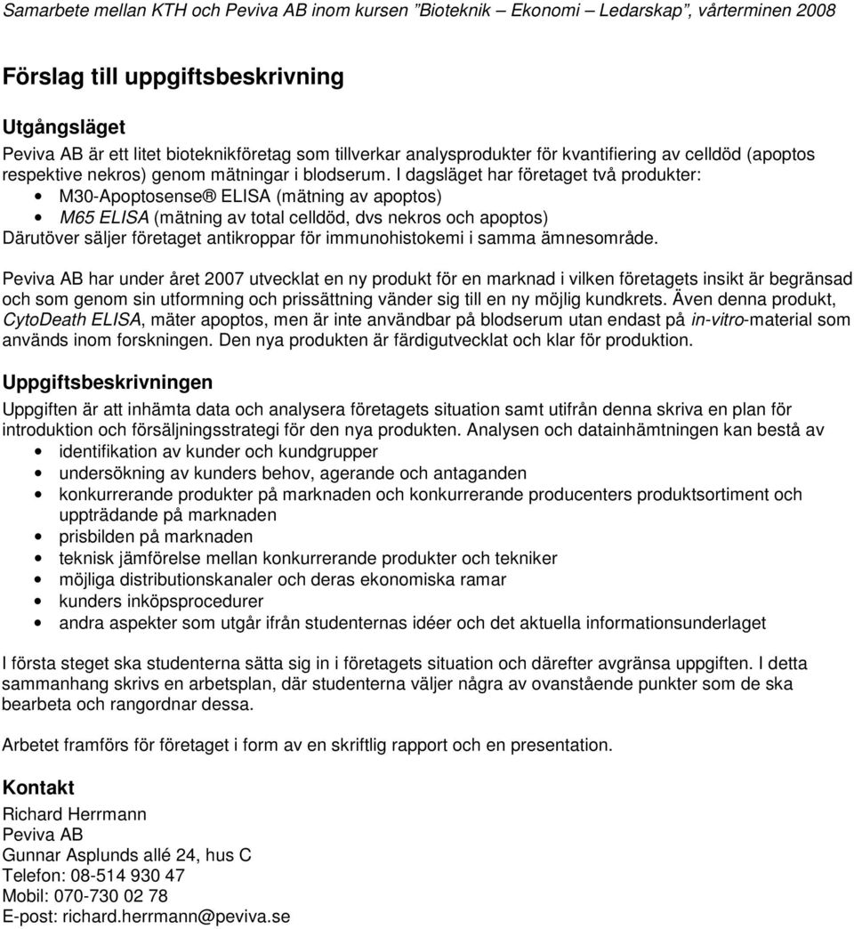 I dagsläget har företaget två produkter: M30-Apoptosense ELISA (mätning av apoptos) M65 ELISA (mätning av total celldöd, dvs nekros och apoptos) Därutöver säljer företaget antikroppar för