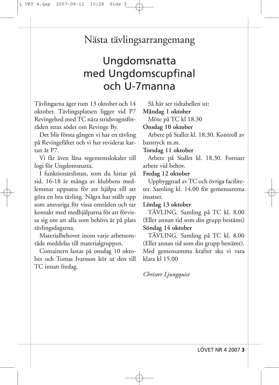 Vi får även låna regementslokaler till logi för Ungdomsnatta. I funktionärslistan, som du hittar på sid. 16-18 är många av klubbens medlemmar uppsatta för att hjälpa till att göra en bra tävling.