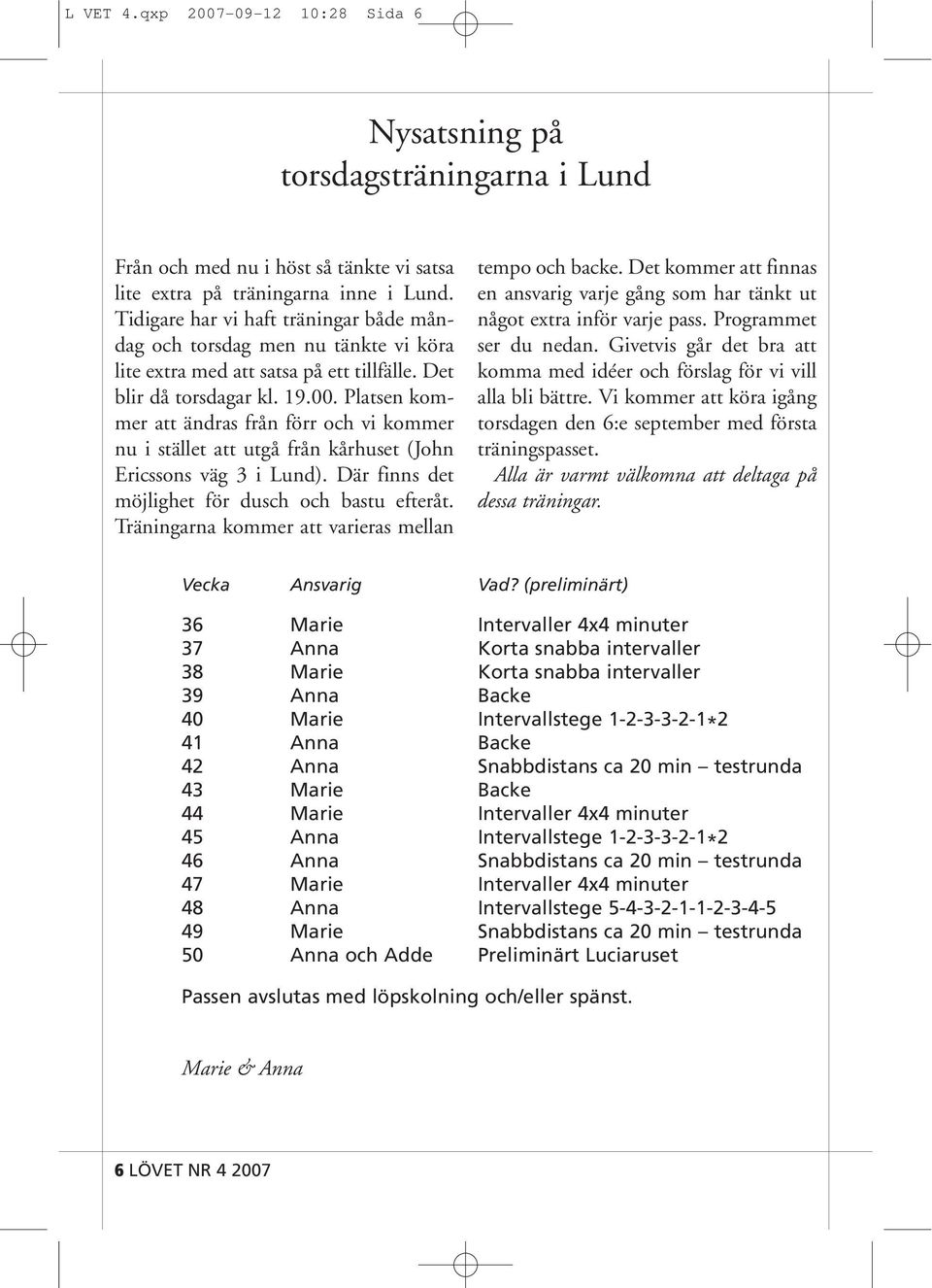 Platsen kommer att ändras från förr och vi kommer nu i stället att utgå från kårhuset (John Ericssons väg 3 i Lund). Där finns det möjlighet för dusch och bastu efteråt.