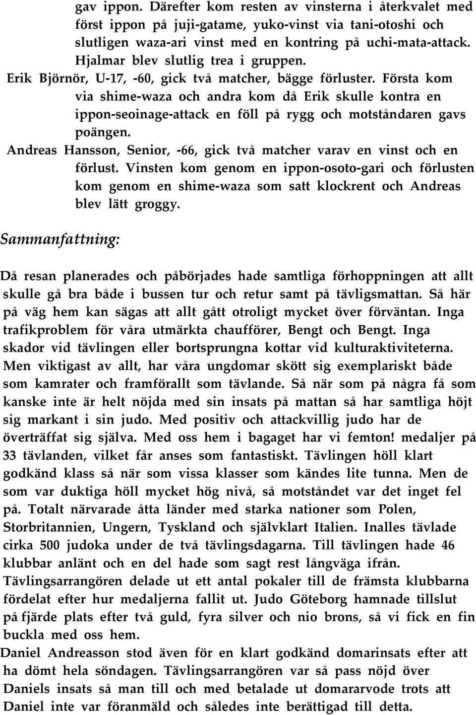 Första kom via shime waza och andra kom då Erik skulle kontra en ippon seoinage attack en föll på rygg och motståndaren gavs poängen.