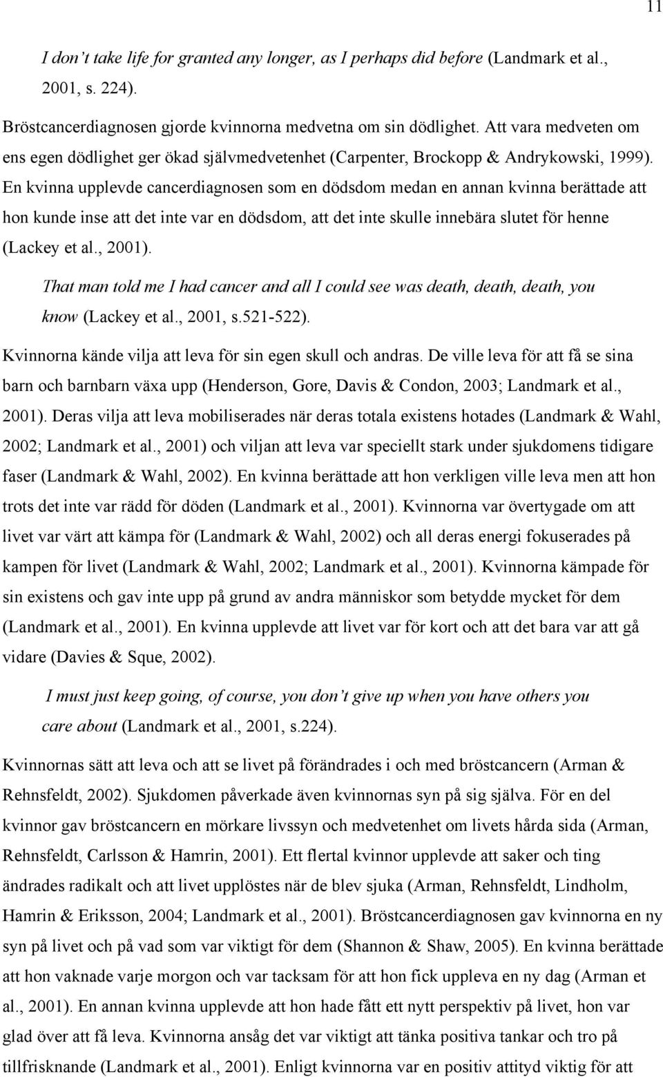 En kvinna upplevde cancerdiagnosen som en dödsdom medan en annan kvinna berättade att hon kunde inse att det inte var en dödsdom, att det inte skulle innebära slutet för henne (Lackey et al., 2001).