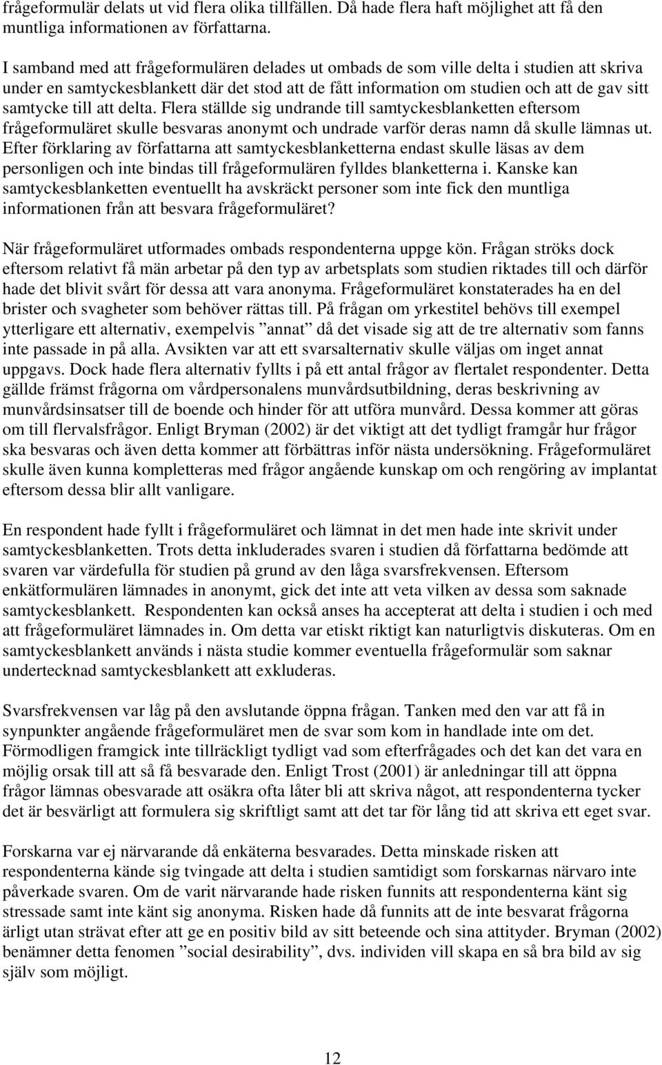 till att delta. Flera ställde sig undrande till samtyckesblanketten eftersom frågeformuläret skulle besvaras anonymt och undrade varför deras namn då skulle lämnas ut.