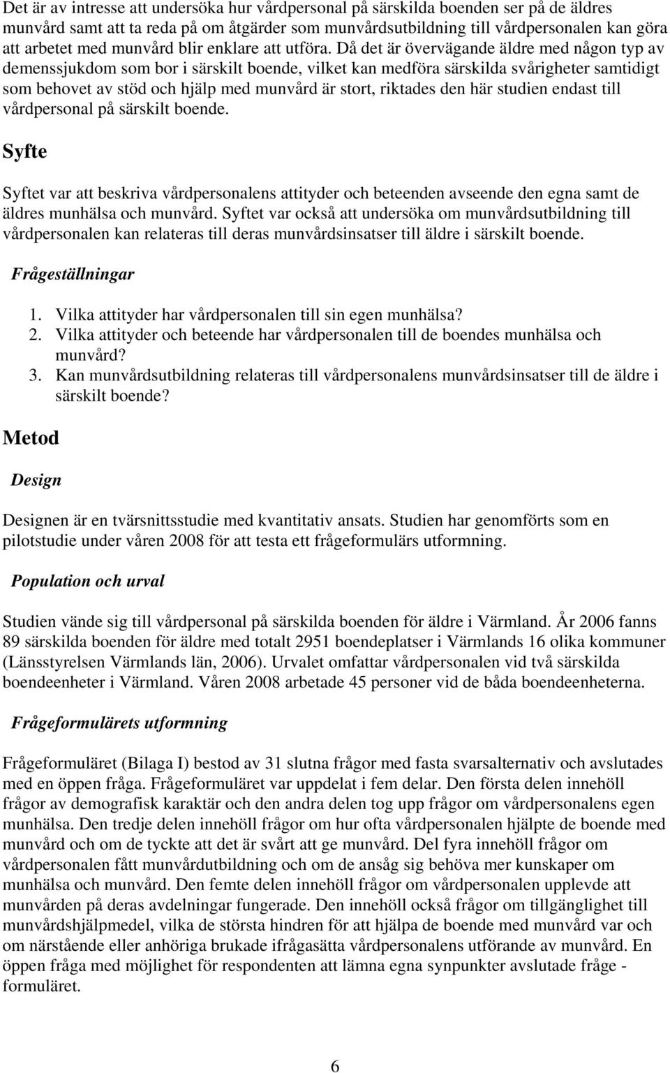 Då det är övervägande äldre med någon typ av demenssjukdom som bor i särskilt boende, vilket kan medföra särskilda svårigheter samtidigt som behovet av stöd och hjälp med munvård är stort, riktades