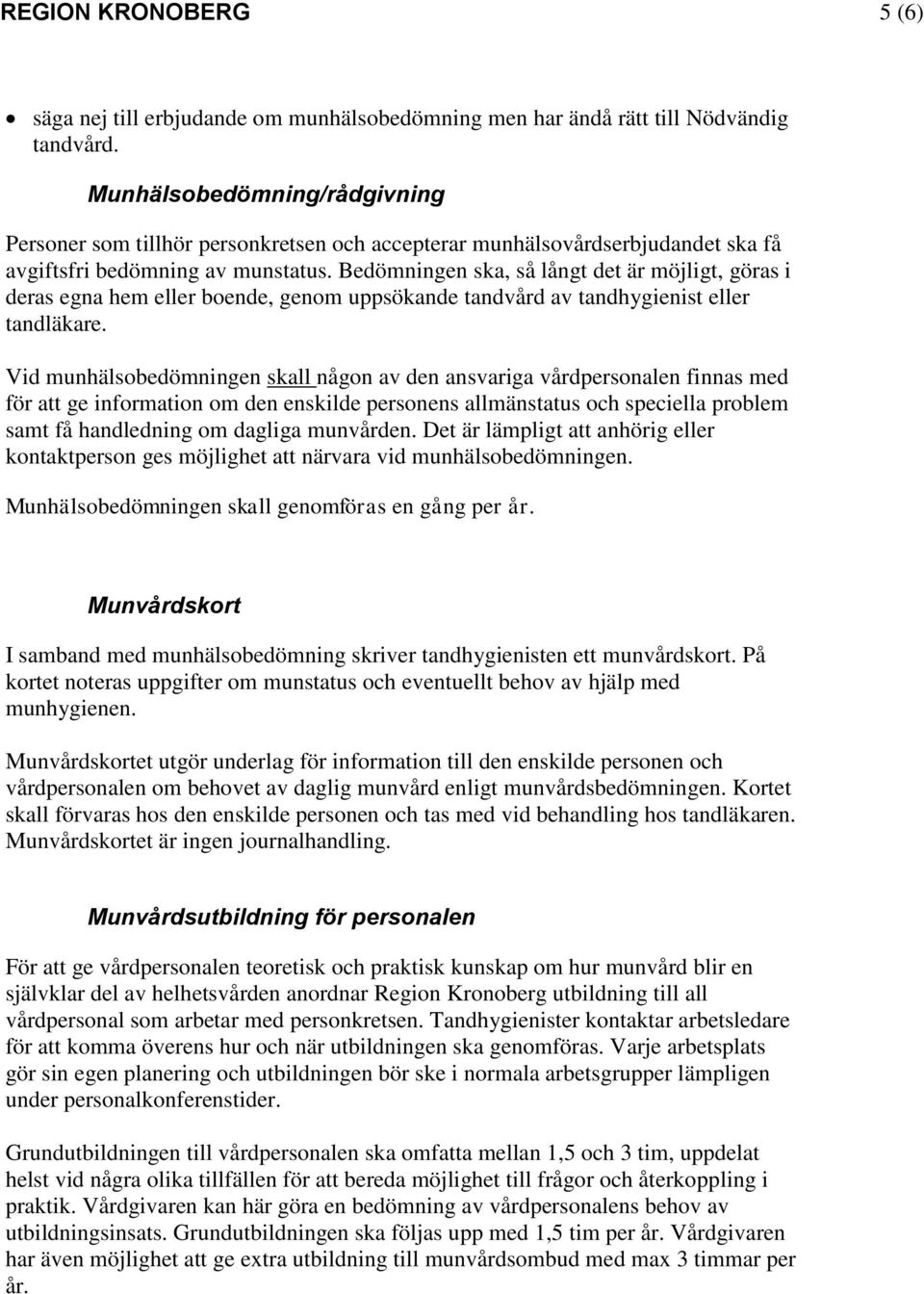 Bedömningen ska, så långt det är möjligt, göras i deras egna hem eller boende, genom uppsökande tandvård av tandhygienist eller tandläkare.