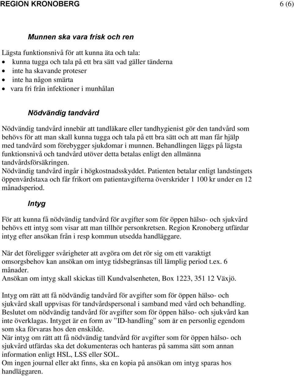 bra sätt och att man får hjälp med tandvård som förebygger sjukdomar i munnen. Behandlingen läggs på lägsta funktionsnivå och tandvård utöver detta betalas enligt den allmänna tandvårdsförsäkringen.