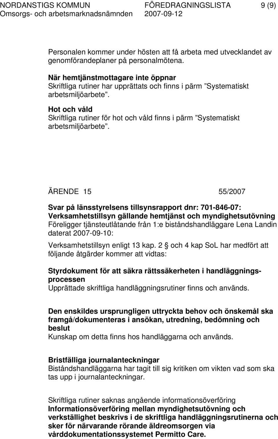 Hot och våld Skriftliga rutiner för hot och våld finns i pärm Systematiskt arbetsmiljöarbete.