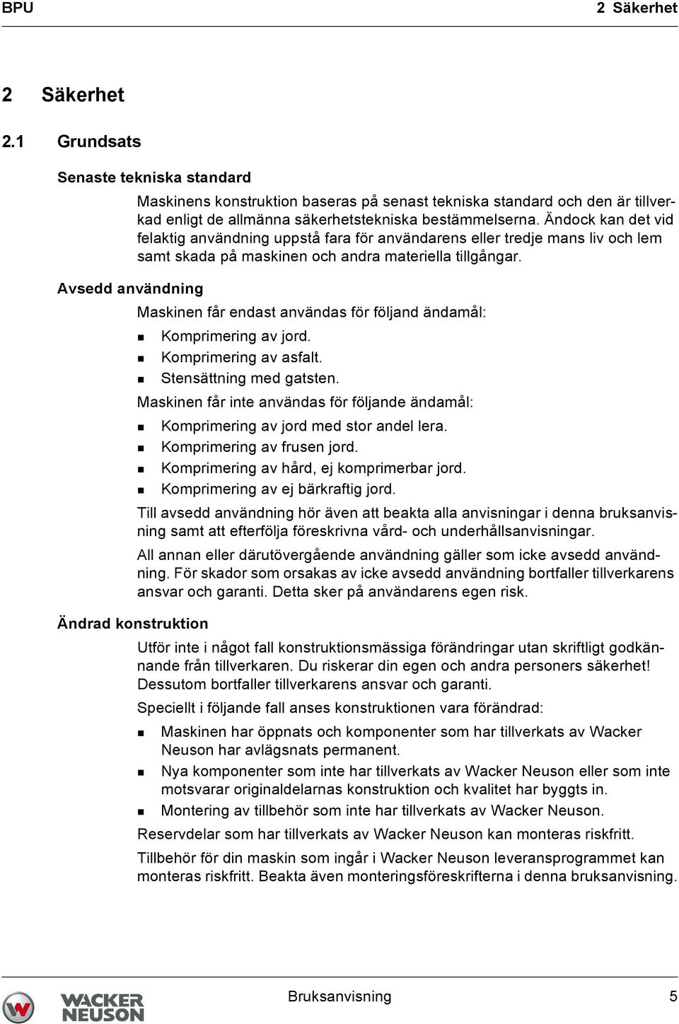 Avsedd användning Maskinen får endast användas för följand ändamål: Komprimering av jord. Komprimering av asfalt. Stensättning med gatsten.