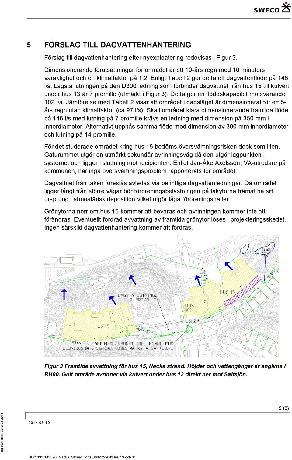 Lägsta lutningen på den D300 ledning som förbinder dagvattnet från hus 15 till kulvert under hus 13 är 7 promille (utmärkt i Figur 3). Detta ger en flödeskapacitet motsvarande 102 l/s.