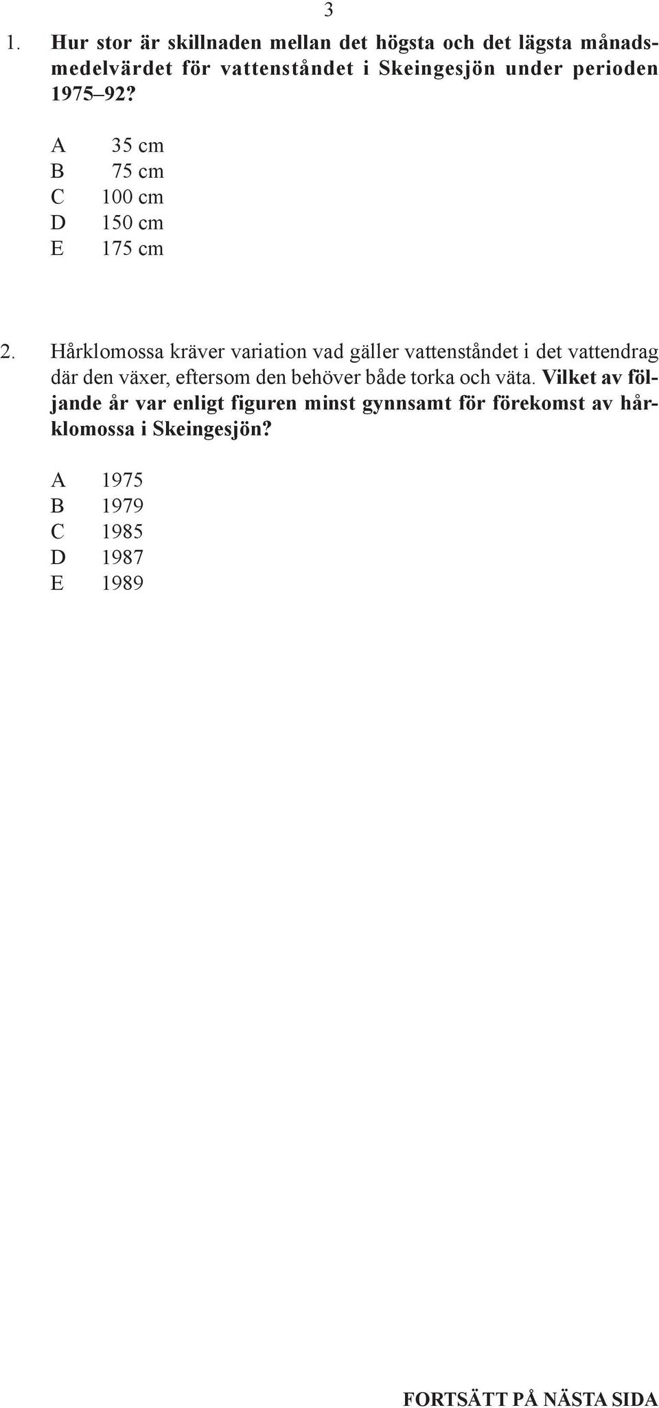 Hårklomossa kräver variation vad gäller vattenståndet i det vattendrag där den växer, eftersom den behöver både