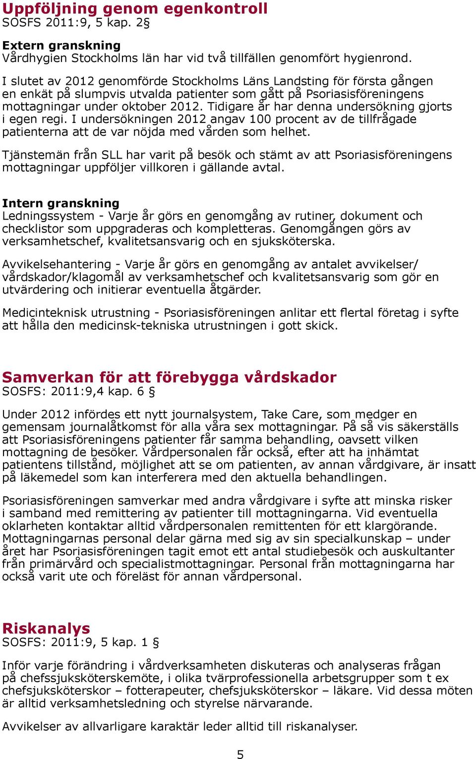 Tidigare år har denna undersökning gjorts i egen regi. I undersökningen 2012 angav 100 procent av de tillfrågade patienterna att de var nöjda med vården som helhet.