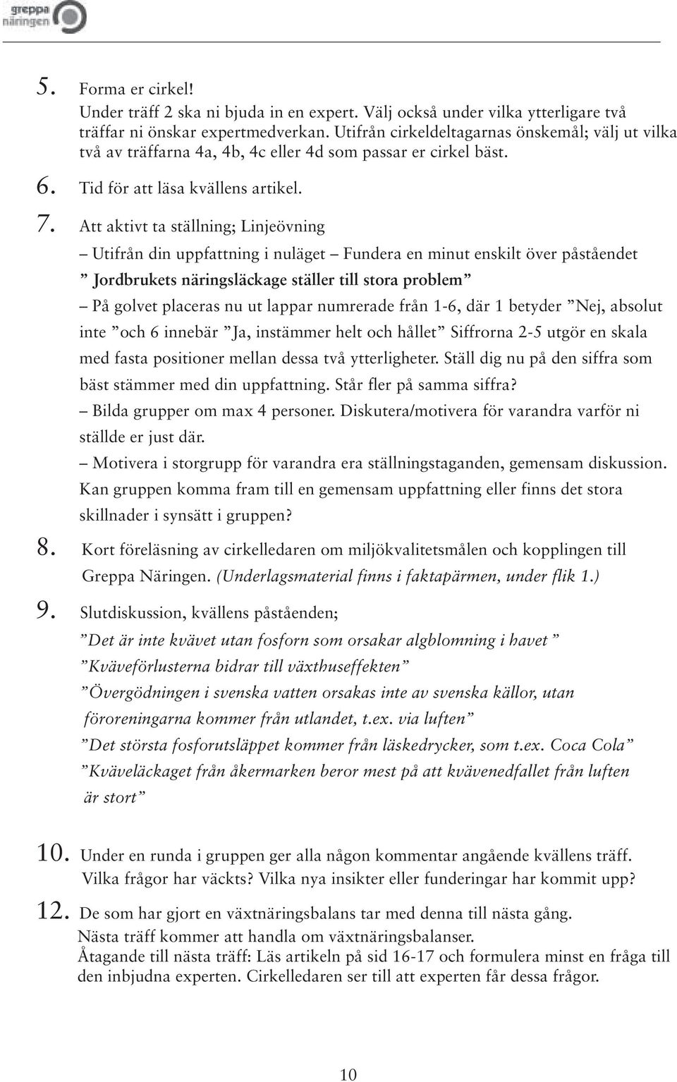 Att aktivt ta ställning; Linjeövning Utifrån din uppfattning i nuläget Fundera en minut enskilt över påståendet Jordbrukets näringsläckage ställer till stora problem På golvet placeras nu ut lappar