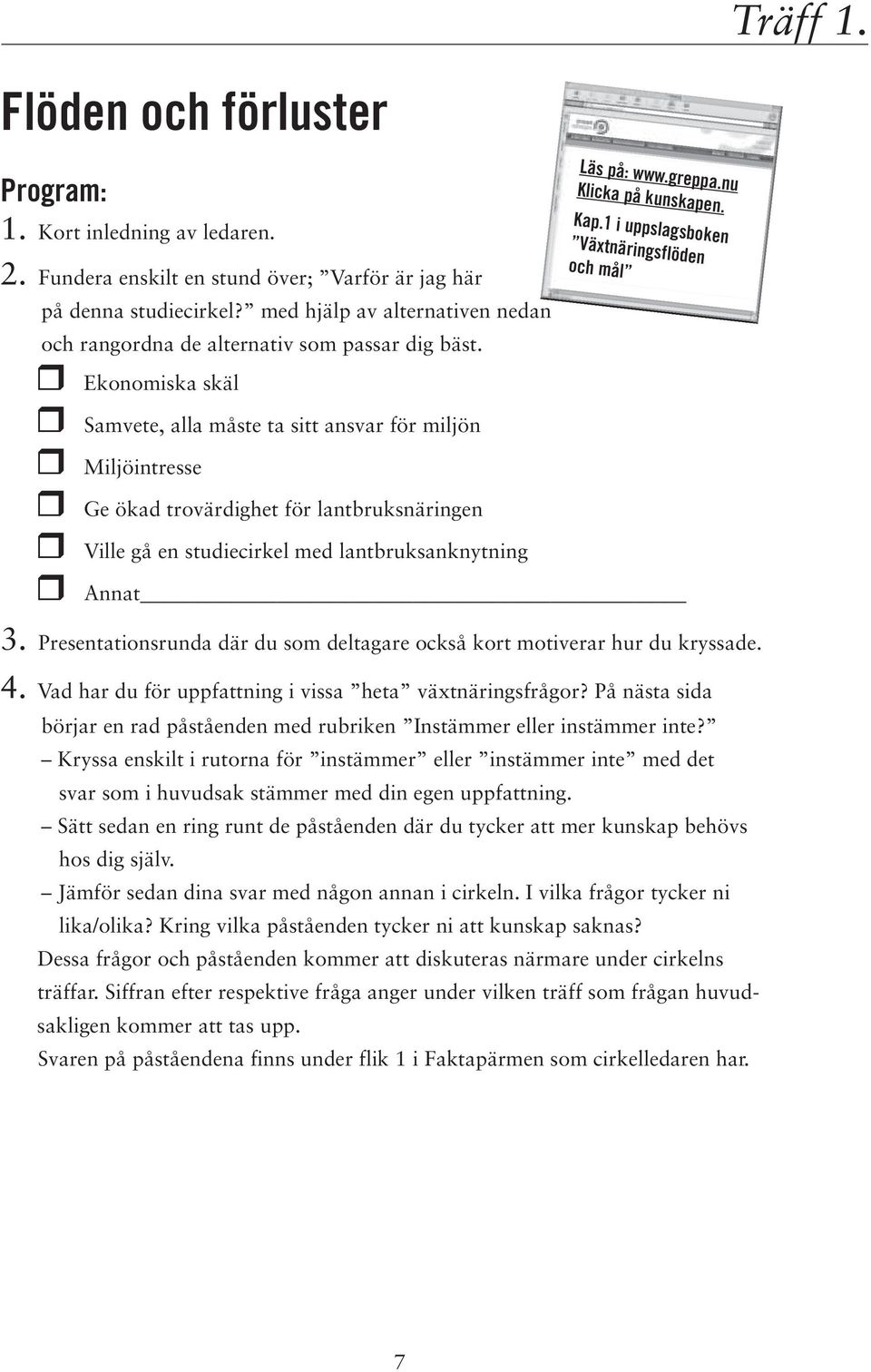 Ekonomiska skäl Samvete, alla måste ta sitt ansvar för miljön Miljöintresse Ge ökad trovärdighet för lantbruksnäringen Ville gå en studiecirkel med lantbruksanknytning Annat 3.