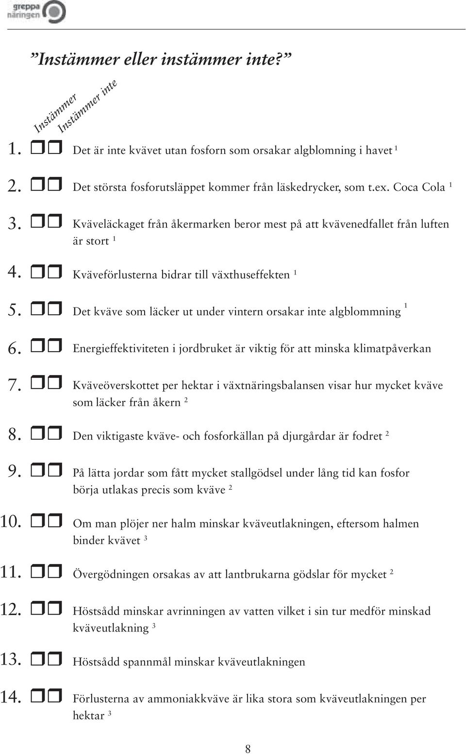 Coca Cola 1 Kväveläckaget från åkermarken beror mest på att kvävenedfallet från luften är stort 1 Kväveförlusterna bidrar till växthuseffekten 1 Det kväve som läcker ut under vintern orsakar inte