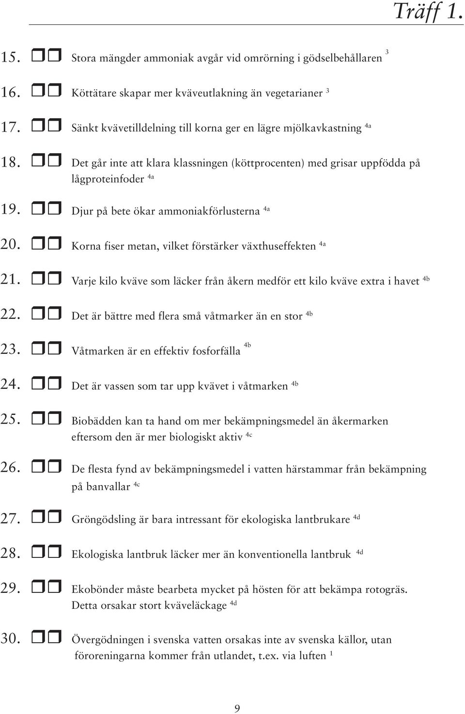 Det går inte att klara klassningen (köttprocenten) med grisar uppfödda på lågproteinfoder 4a Djur på bete ökar ammoniakförlusterna 4a 20. Korna fiser metan, vilket förstärker växthuseffekten 4a 21.