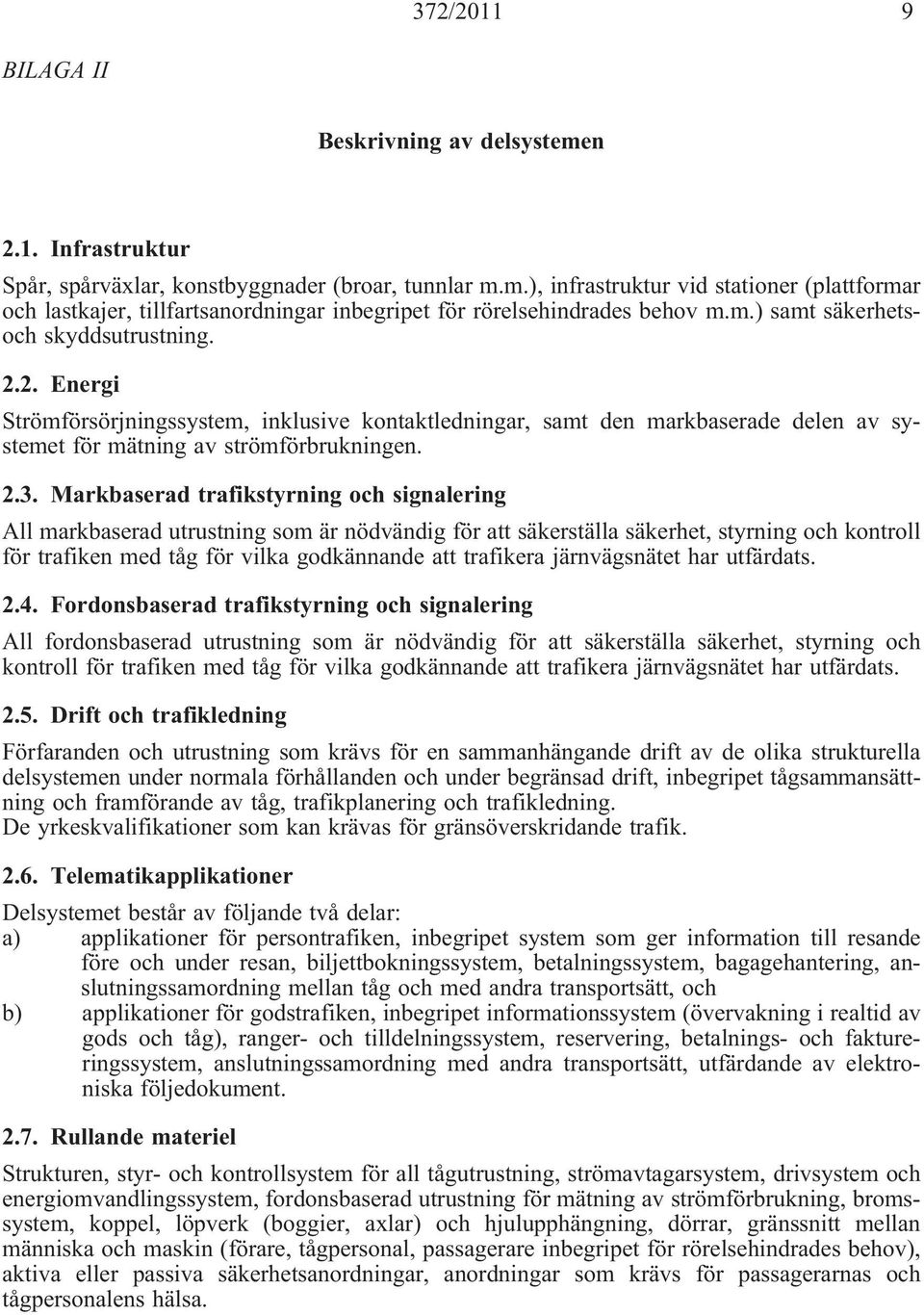 Markbaserad trafikstyrning och signalering All markbaserad utrustning som är nödvändig för att säkerställa säkerhet, styrning och kontroll för trafiken med tåg för vilka godkännande att trafikera