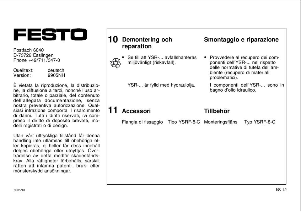 È vietata la riproduzione, la distribuzione, la diffusione a terzi, nonché l uso arbitrario, totale o parziale, del contenuto dell allegata documentazione, senza nostra preventiva autorizzazione.