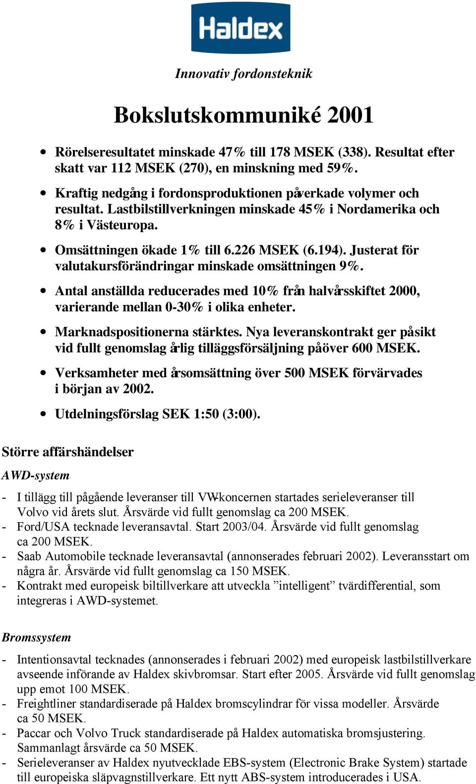 Justerat för valutakursförändringar minskade omsättningen 9%. Antal anställda reducerades med 10% från halvårsskiftet 2000, varierande mellan 0-30% i olika enheter. Marknadspositionerna stärktes.