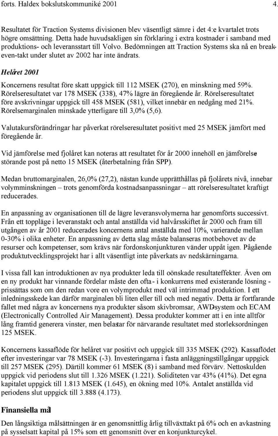 Bedömningen att Traction Systems ska nå en breakeven-takt under slutet av 2002 har inte ändrats. Helåret 2001 Koncernens resultat före skatt uppgick till 112 MSEK (270), en minskning med 59%.