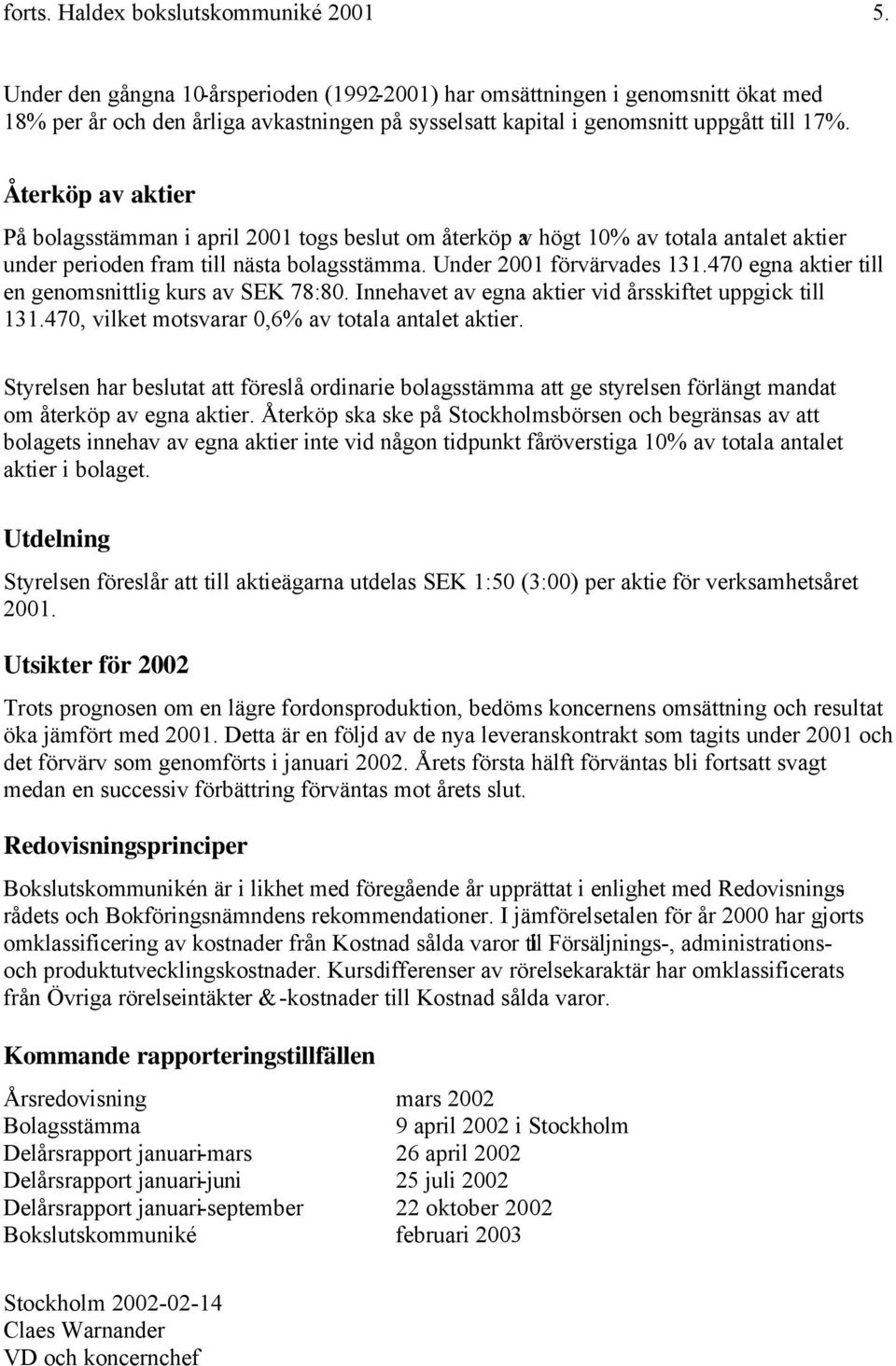 Återköp av aktier På bolagsstämman i april 2001 togs beslut om återköp av högt 10% av totala antalet aktier under perioden fram till nästa bolagsstämma. Under 2001 förvärvades 131.