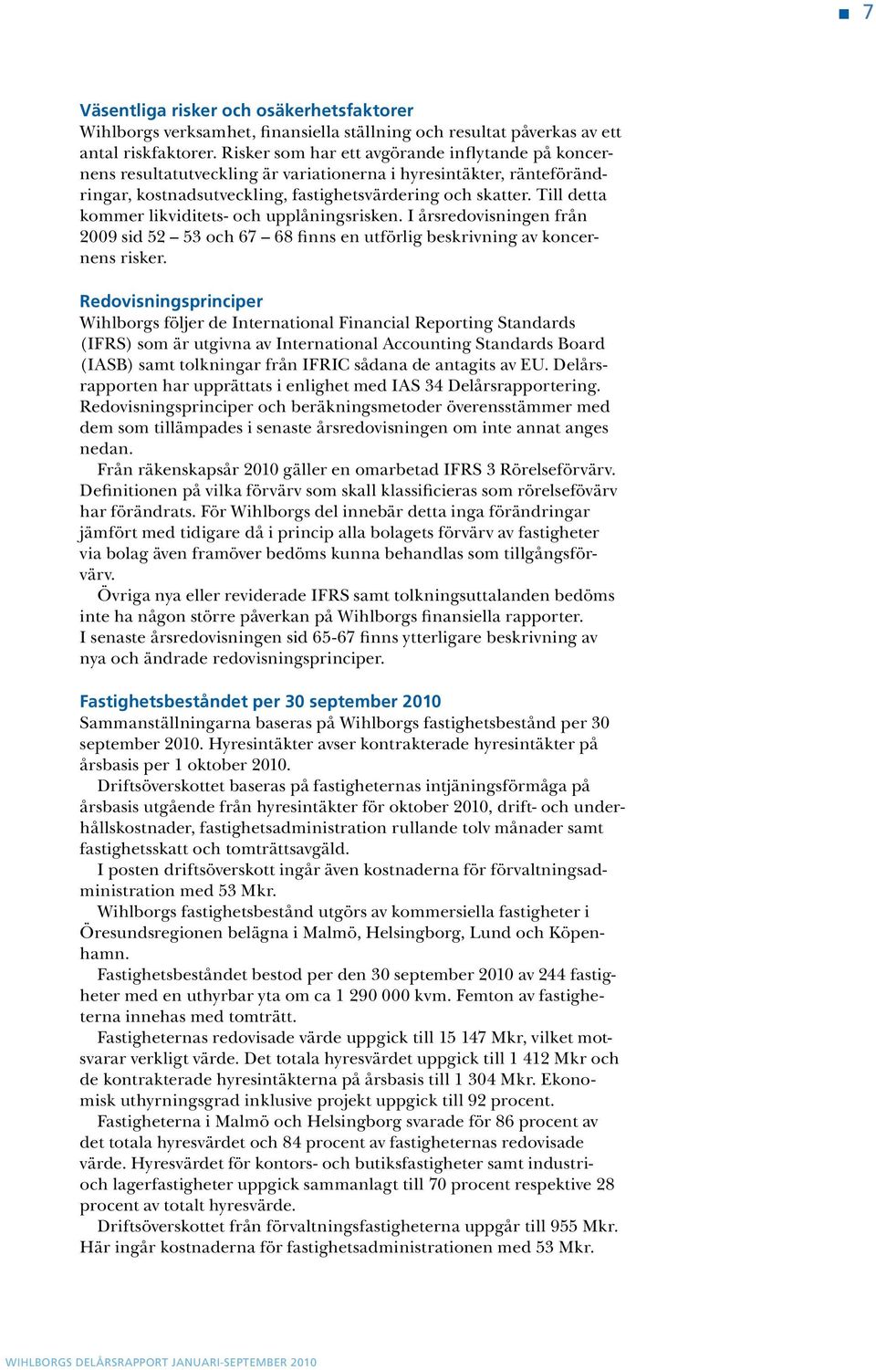 Till detta kommer likviditets- och upplåningsrisken. I årsredovisningen från 2009 sid 52 53 och 67 68 finns en utförlig beskrivning av koncernens risker.