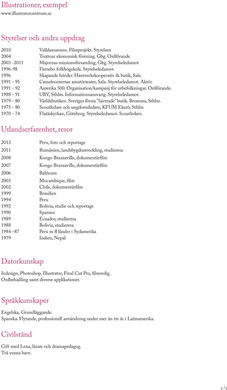 Hantverkskooperativ & butik, Sala 1991-95 Cameleonternas amatörteater, Sala. Styrelseledamot. Aktör. 1991-92 Amerika 500. Organisation/kampanj för urbefolkningar. Ordförande. 1988-91 UBV, Sthlm.