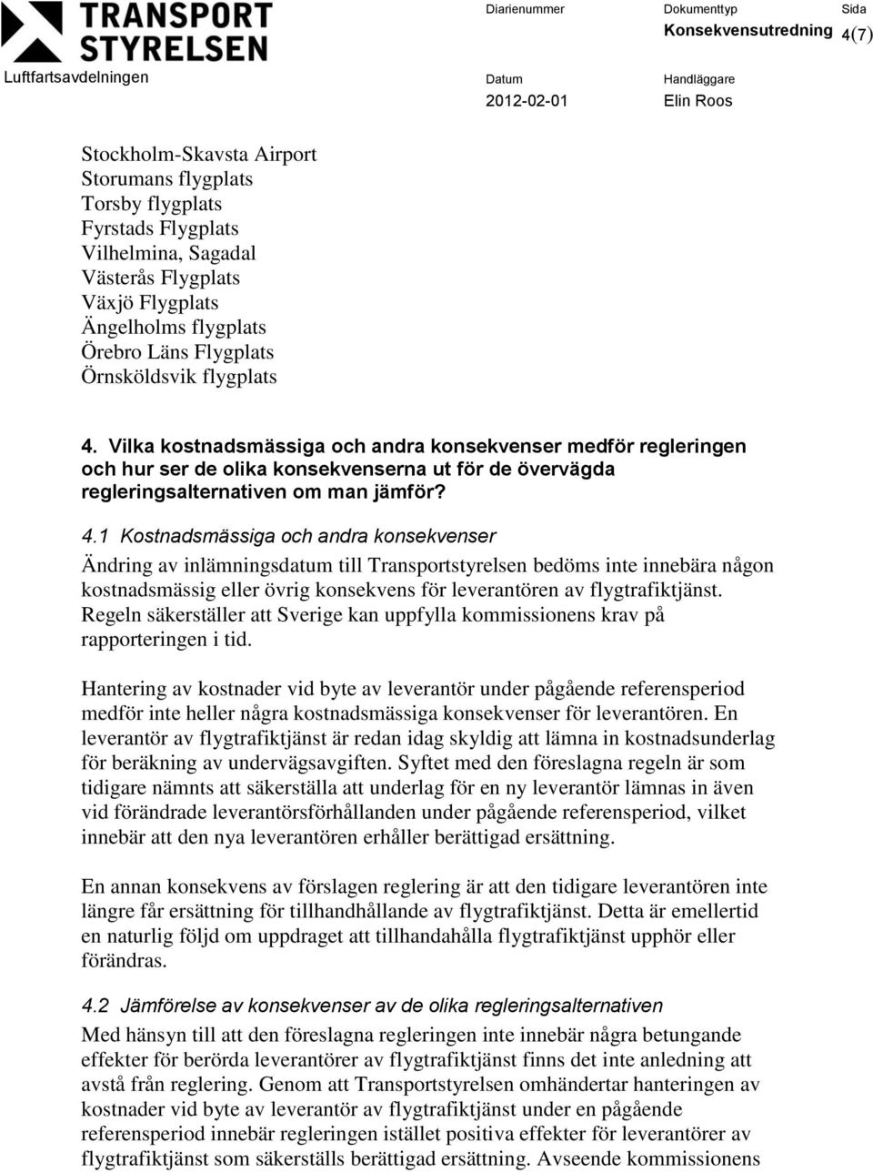 Vilka kostnadsmässiga och andra konsekvenser medför regleringen och hur ser de olika konsekvenserna ut för de övervägda regleringsalternativen om man jämför? 4.