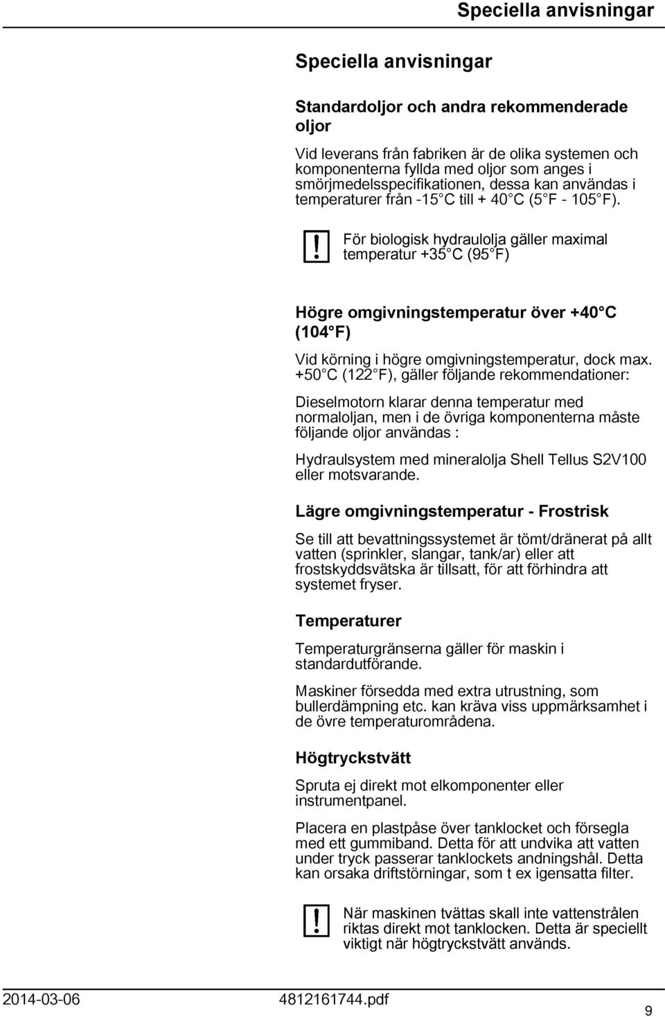 För biologisk hydraulolja gäller maximal temperatur +35 C (95 F) Högre omgivningstemperatur över +40 C (04 F) Vid körning i högre omgivningstemperatur, dock max.